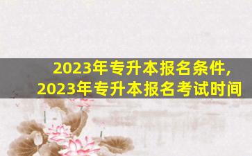 2023年专升本报名条件,2023年专升本报名考试时间