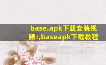 base.apk下载安装视频:,baseapk下载教程