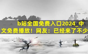 b站全国免费入口2024_中文免费播放！网友：已经来了不少