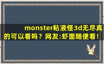monster粘液怪3d无尽真的可以看吗？网友:虾面随便看！