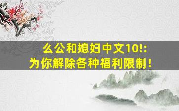 么公和媳妇中文10!：为你解除各种福利限制！